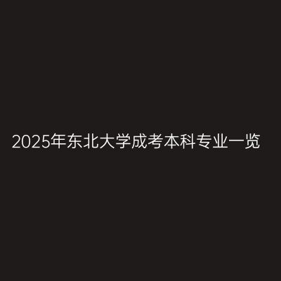 2025年东北大学成考本科专业一览