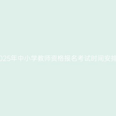 2025年中小学教师资格报名考试时间安排