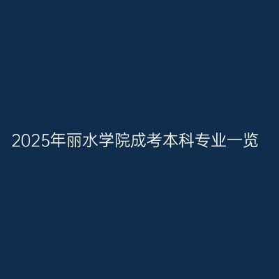 2025年丽水学院成考本科专业一览