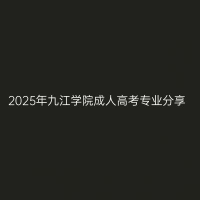 2025年九江学院成人高考专业分享