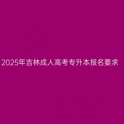 2025年吉林成人高考专升本报名要求