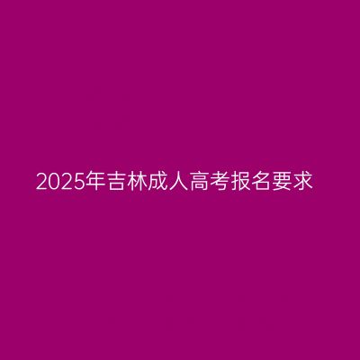 2025年吉林成人高考报名要求