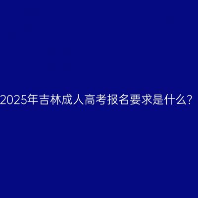 2025年吉林成人高考报名要求是什么？