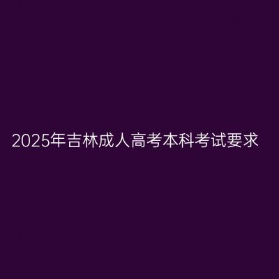 2025年吉林成人高考本科考试要求