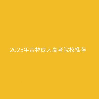 2025年吉林成人高考院校推荐