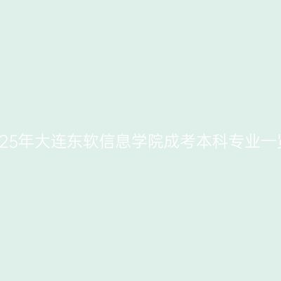 2025年大连东软信息学院成考本科专业一览