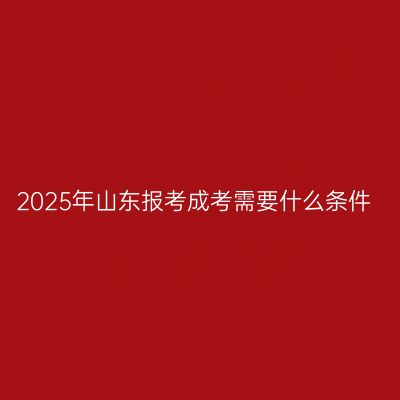 2025年山东报考成考需要什么条件