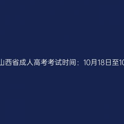 2025年山西省成人高考考试时间：10月18日至10月19日