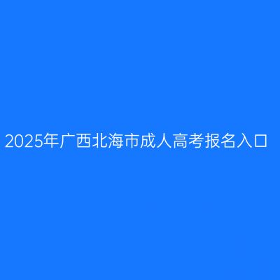 2025年广西北海市成人高考报名入口