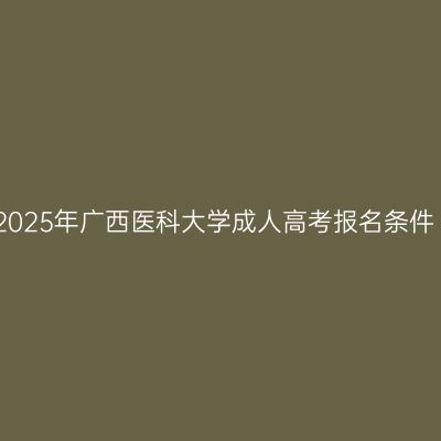 2025年广西医科大学成人高考报名条件
