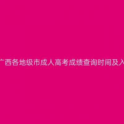 2025年广西各地级市成人高考成绩查询时间及入口汇总