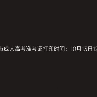 2025年广西崇左市成人高考准考证打印时间：10月13日12:00至19日17:00