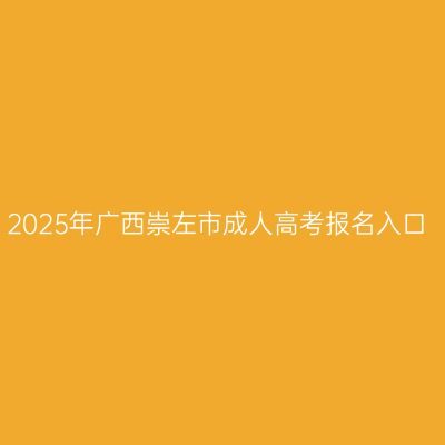 2025年广西崇左市成人高考报名入口