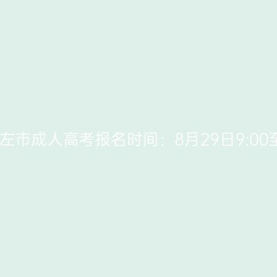 2025年广西崇左市成人高考报名时间：8月29日9:00至9月1日17:00