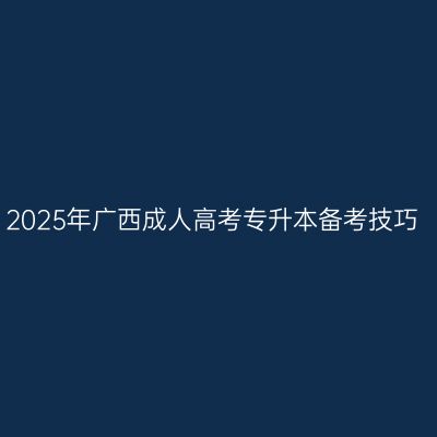 2025年广西成人高考专升本备考技巧