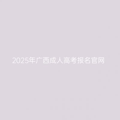 2025年广西成人高考报名官网