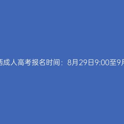 2025年广西成人高考报名时间：8月29日9:00至9月1日17:00