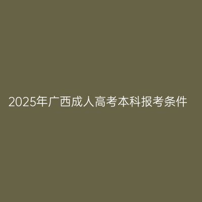 2025年广西成人高考本科报考条件