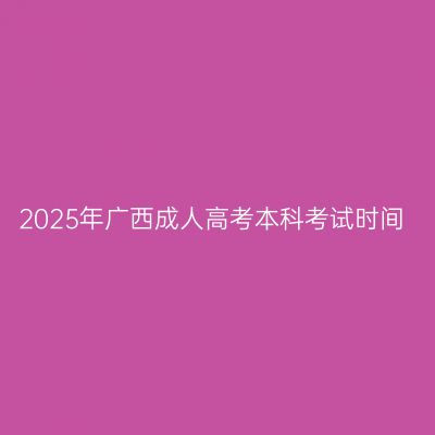2025年广西成人高考本科考试时间