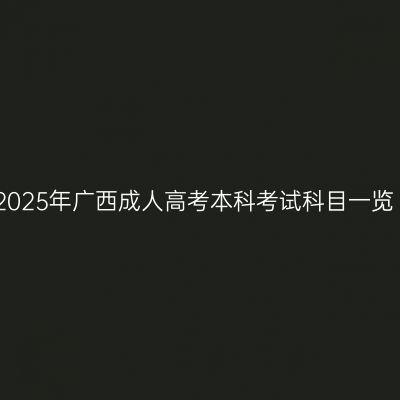 2025年广西成人高考本科考试科目一览