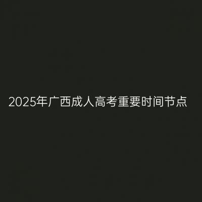 2025年广西成人高考重要时间节点