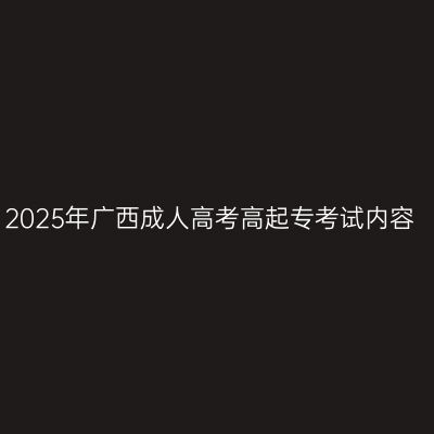 2025年广西成人高考高起专考试内容