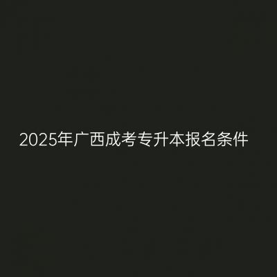 2025年广西成考专升本报名条件