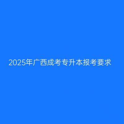 2025年广西成考专升本报考要求