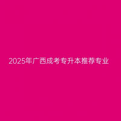 2025年广西成考专升本推荐专业