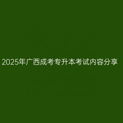 2025年广西成考专升本考试内容分享