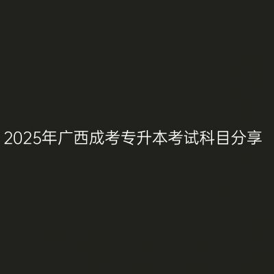 2025年广西成考专升本考试科目分享