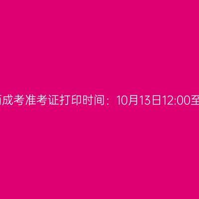 2025年广西成考准考证打印时间：10月13日12:00至19日17:00