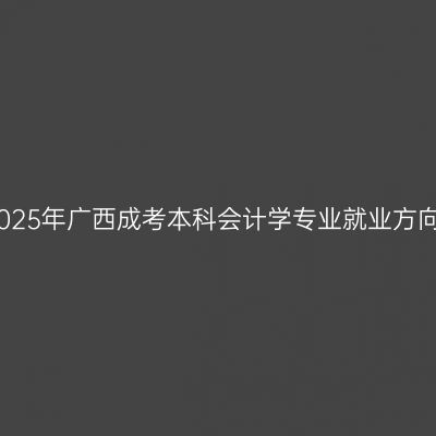 2025年广西成考本科会计学专业就业方向