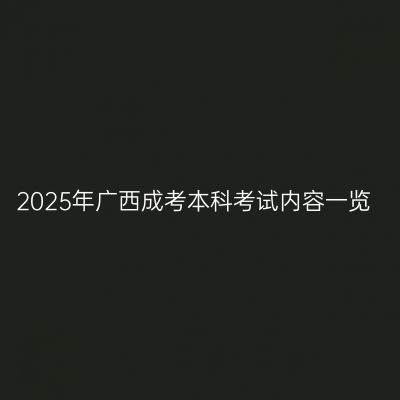 2025年广西成考本科考试内容一览