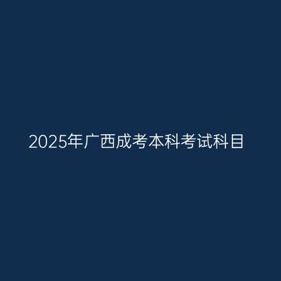 2025年广西成考本科考试科目