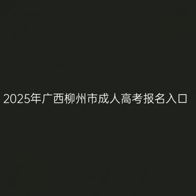 2025年广西柳州市成人高考报名入口