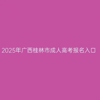 2025年广西桂林市成人高考报名入口