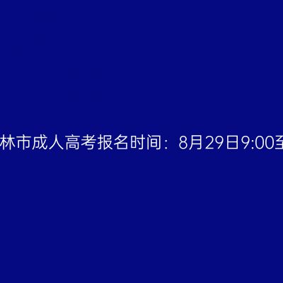 2025年广西桂林市成人高考报名时间：8月29日9:00至9月1日17:00