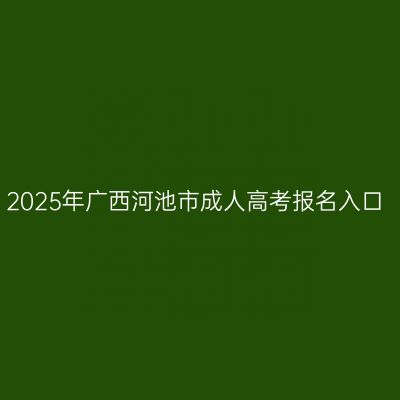 2025年广西河池市成人高考报名入口