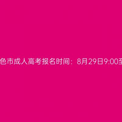 2025年广西百色市成人高考报名时间：8月29日9:00至9月1日17:00