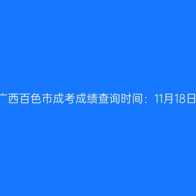 2025年广西百色市成考成绩查询时间：11月18日9:00起
