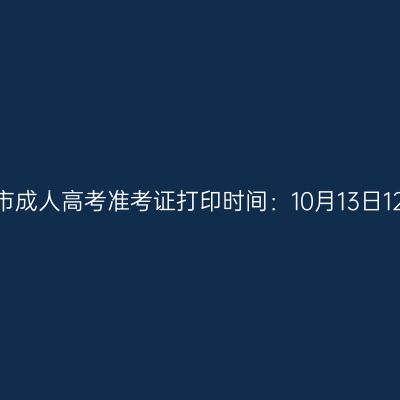 2025年广西贵港市成人高考准考证打印时间：10月13日12:00至19日17:00