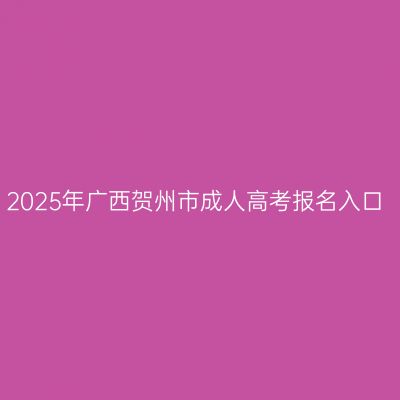 2025年广西贺州市成人高考报名入口