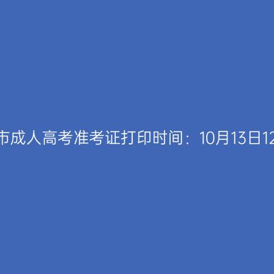2025年广西钦州市成人高考准考证打印时间：10月13日12:00至19日17:00