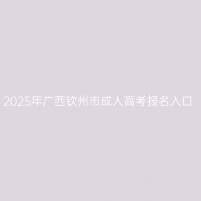 2025年广西钦州市成人高考报名入口