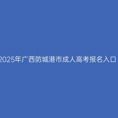 2025年广西防城港市成人高考报名入口