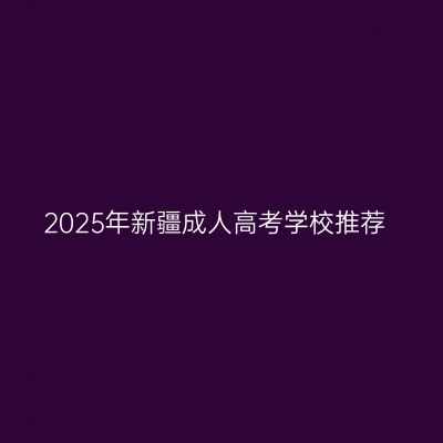2025年新疆成人高考学校推荐