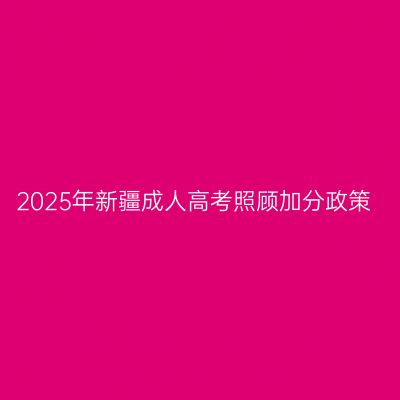 2025年新疆成人高考照顾加分政策