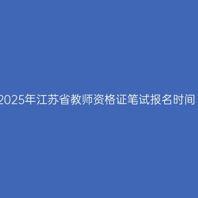 2025年江苏省教师资格证笔试报名时间