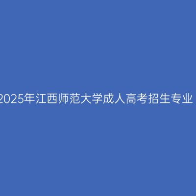 2025年江西师范大学成人高考招生专业